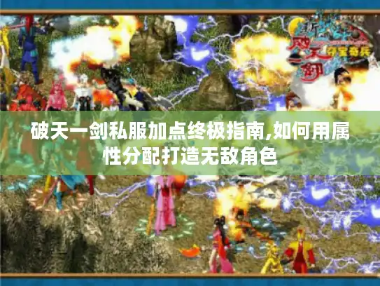 破天一剑私服加点终极指南,如何用属性分配打造无敌角色