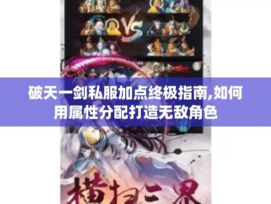 破天一剑私服加点终极指南,如何用属性分配打造无敌角色
