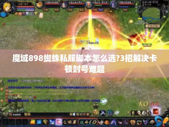 魔域898蜘蛛私服脚本怎么选?3招解决卡顿封号难题