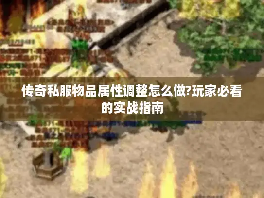 传奇私服物品属性调整怎么做?玩家必看的实战指南