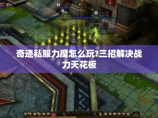 奇迹私服力魔怎么玩?三招解决战力天花板 奇迹私服力魔怎么玩?三招解决战力天花板