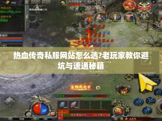 热血传奇私服网站怎么选?老玩家教你避坑与速通秘籍
