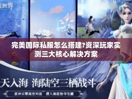 完美国际私服怎么搭建?资深玩家实测三大核心解决方案 完美国际私服怎么搭建?资深玩家实测三大核心解决方案