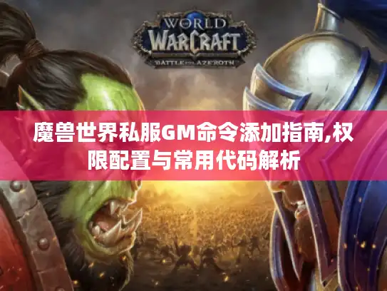 魔兽世界私服GM命令添加指南,权限配置与常用代码解析
