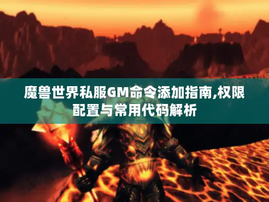 魔兽世界私服GM命令添加指南,权限配置与常用代码解析