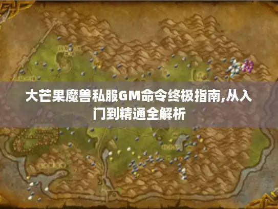 大芒果魔兽私服GM命令终极指南,从入门到精通全解析 大芒果魔兽私服GM命令终极指南,从入门到精通全解析