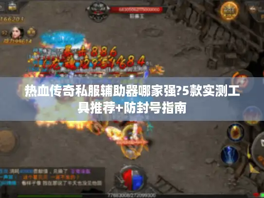 热血传奇私服辅助器哪家强?5款实测工具推荐+防封号指南