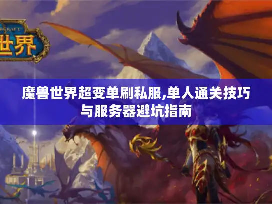 魔兽世界超变单刷私服,单人通关技巧与服务器避坑指南 魔兽世界超变单刷私服,单人通关技巧与服务器避坑指南
