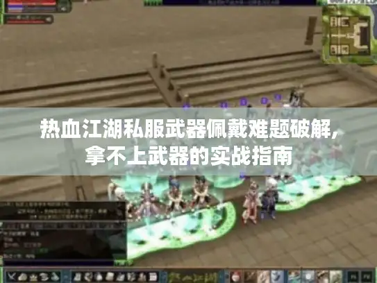 热血江湖私服武器佩戴难题破解,拿不上武器的实战指南