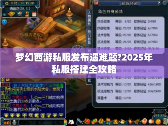 梦幻西游私服发布遇难题?2025年私服搭建全攻略