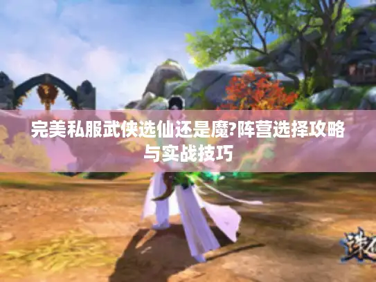 完美私服武侠选仙还是魔?阵营选择攻略与实战技巧