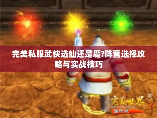 完美私服武侠选仙还是魔?阵营选择攻略与实战技巧