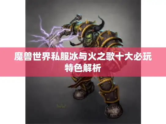 魔兽世界私服冰与火之歌十大必玩特色解析
