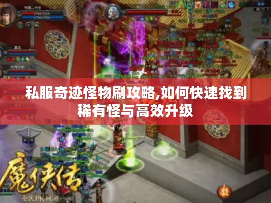 私服奇迹怪物刷攻略,如何快速找到稀有怪与高效升级