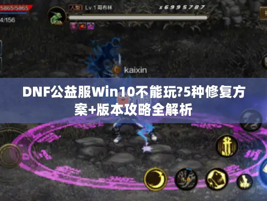 DNF公益服Win10不能玩?5种修复方案+版本攻略全解析 DNF公益服Win10不能玩?5种修复方案+版本攻略全解析