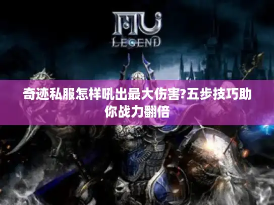 奇迹私服怎样吼出最大伤害?五步技巧助你战力翻倍