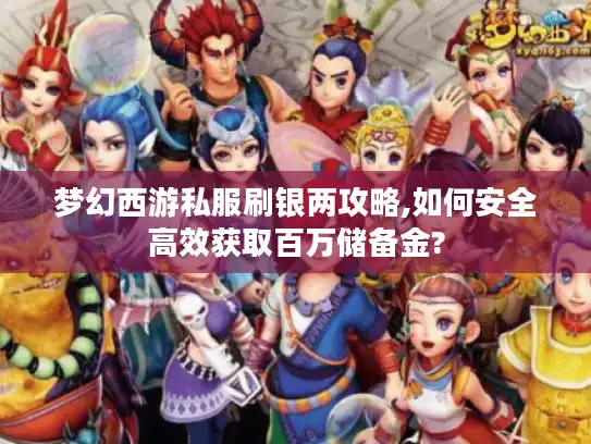 梦幻西游私服刷银两攻略,如何安全高效获取百万储备金?