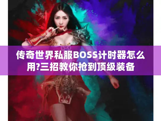 传奇世界私服BOSS计时器怎么用?三招教你抢到顶级装备