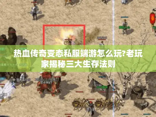 热血传奇变态私服端游怎么玩?老玩家揭秘三大生存法则 热血传奇变态私服端游怎么玩?老玩家揭秘三大生存法则