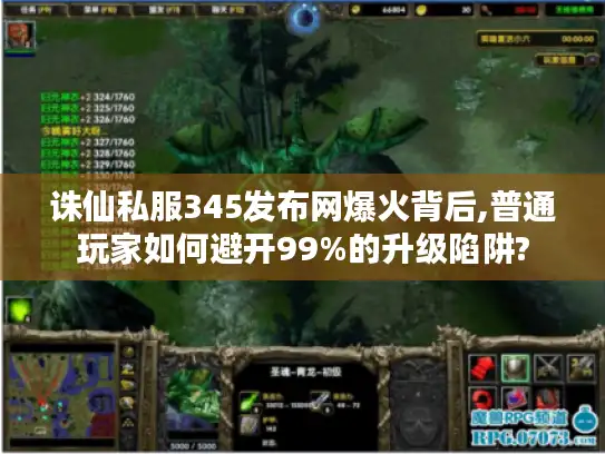 诛仙私服345发布网爆火背后,普通玩家如何避开99%的升级陷阱?