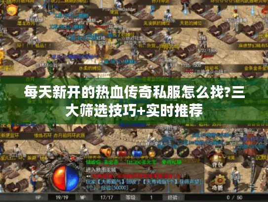 每天新开的热血传奇私服怎么找?三大筛选技巧+实时推荐