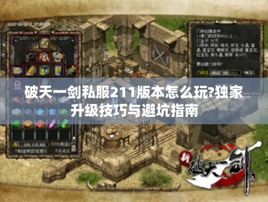 破天一剑私服211版本怎么玩?独家升级技巧与避坑指南