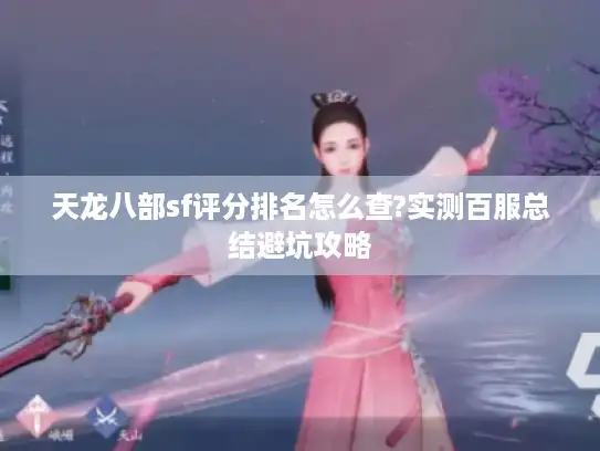 天龙八部sf评分排名怎么查?实测百服总结避坑攻略 天龙八部sf评分排名怎么查?实测百服总结避坑攻略