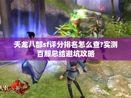 天龙八部sf评分排名怎么查?实测百服总结避坑攻略 天龙八部sf评分排名怎么查?实测百服总结避坑攻略