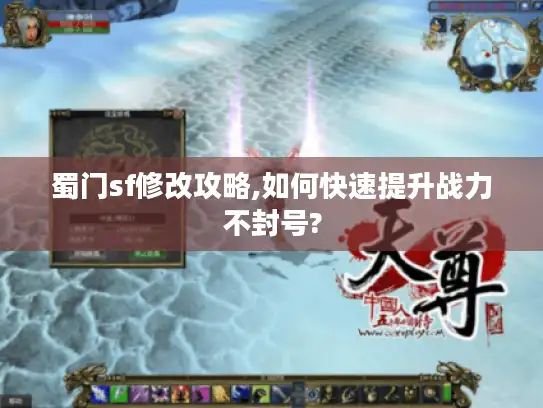 蜀门sf修改攻略,如何快速提升战力不封号?
