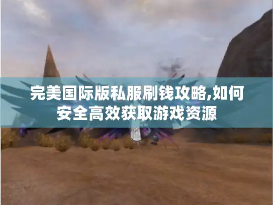 完美国际版私服刷钱攻略,如何安全高效获取游戏资源 完美国际版私服刷钱攻略,如何安全高效获取游戏资源