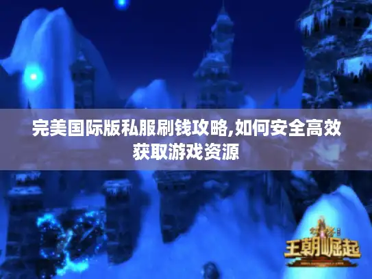 完美国际版私服刷钱攻略,如何安全高效获取游戏资源 完美国际版私服刷钱攻略,如何安全高效获取游戏资源