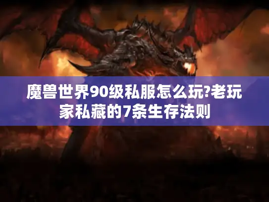 魔兽世界90级私服怎么玩?老玩家私藏的7条生存法则