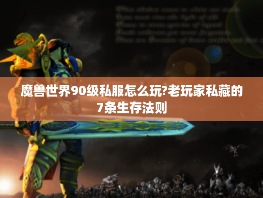 魔兽世界90级私服怎么玩?老玩家私藏的7条生存法则