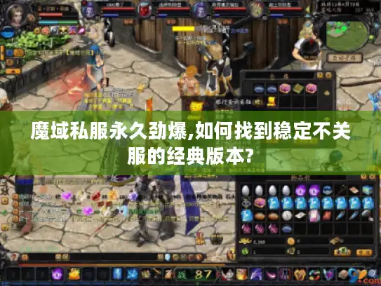 魔域私服永久劲爆,如何找到稳定不关服的经典版本?