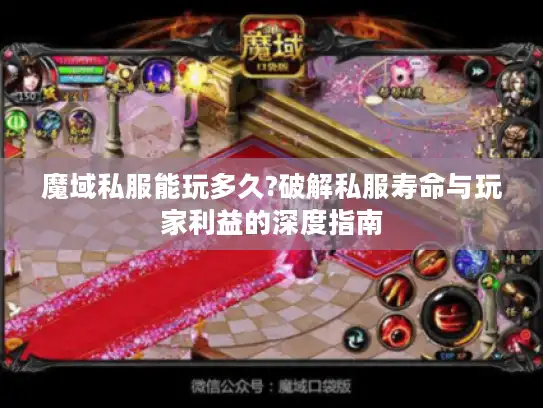 魔域私服能玩多久?破解私服寿命与玩家利益的深度指南 魔域私服能玩多久?破解私服寿命与玩家利益的深度指南
