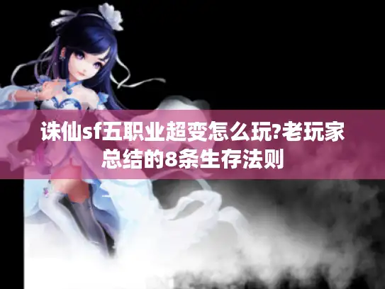 诛仙sf五职业超变怎么玩?老玩家总结的8条生存法则