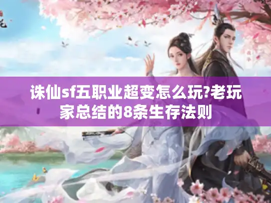 诛仙sf五职业超变怎么玩?老玩家总结的8条生存法则