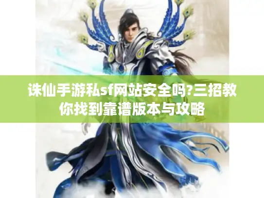 诛仙手游私sf网站安全吗?三招教你找到靠谱版本与攻略