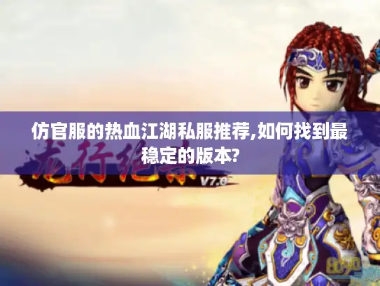 仿官服的热血江湖私服推荐,如何找到最稳定的版本? 仿官服的热血江湖私服推荐,如何找到最稳定的版本?