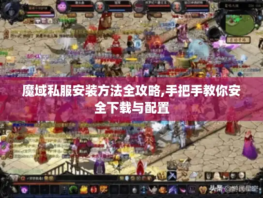 魔域私服安装方法全攻略,手把手教你安全下载与配置