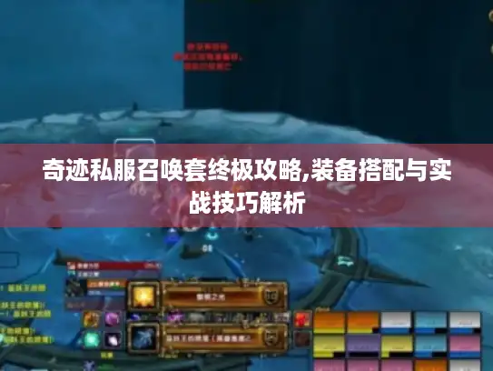 奇迹私服召唤套终极攻略,装备搭配与实战技巧解析