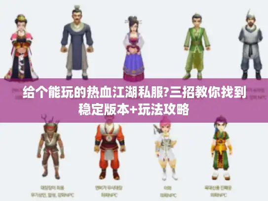 给个能玩的热血江湖私服?三招教你找到稳定版本+玩法攻略