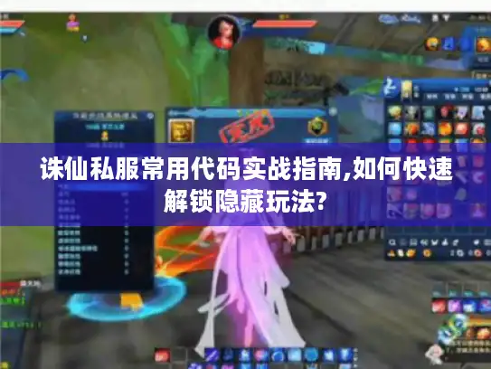 诛仙私服常用代码实战指南,如何快速解锁隐藏玩法?