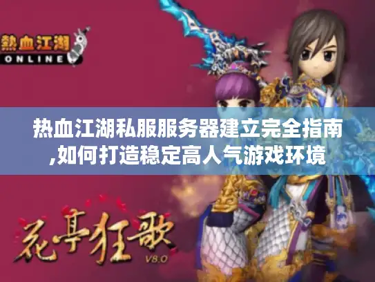 热血江湖私服服务器建立完全指南,如何打造稳定高人气游戏环境