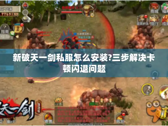 新破天一剑私服怎么安装?三步解决卡顿闪退问题