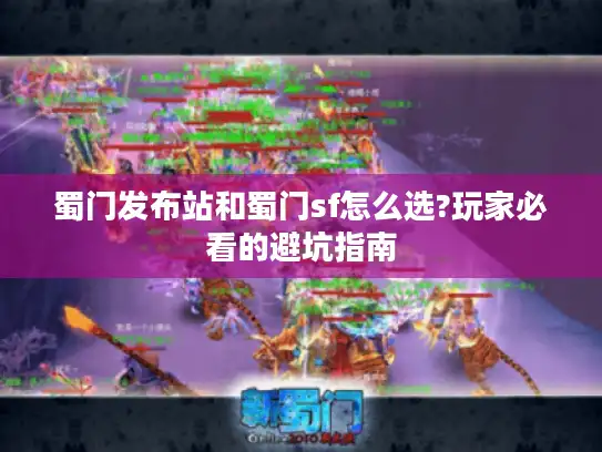 蜀门发布站和蜀门sf怎么选?玩家必看的避坑指南