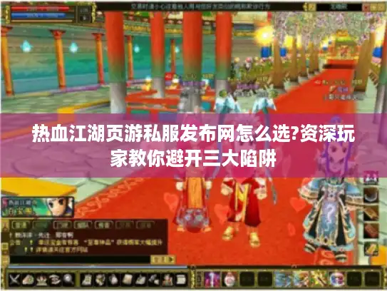 热血江湖页游私服发布网怎么选?资深玩家教你避开三大陷阱