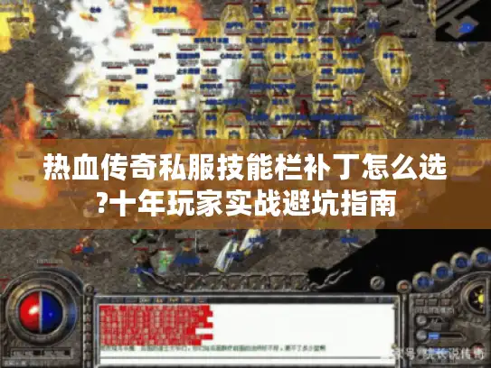 热血传奇私服技能栏补丁怎么选?十年玩家实战避坑指南