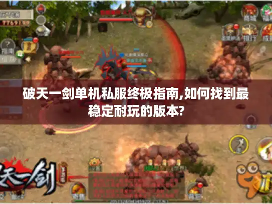破天一剑单机私服终极指南,如何找到最稳定耐玩的版本? 破天一剑单机私服终极指南,如何找到最稳定耐玩的版本?