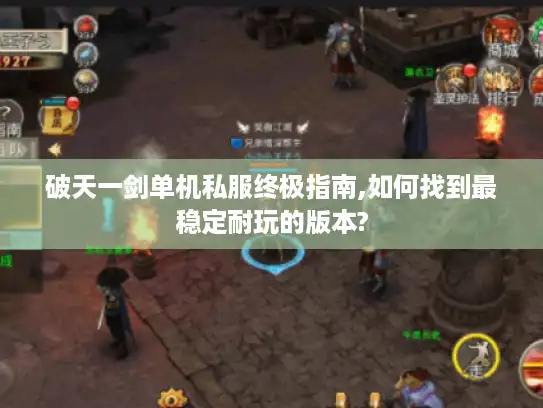 破天一剑单机私服终极指南,如何找到最稳定耐玩的版本? 破天一剑单机私服终极指南,如何找到最稳定耐玩的版本?